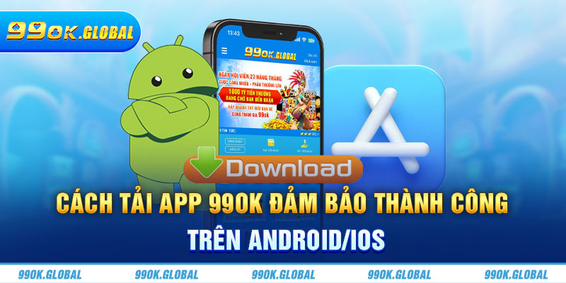 Cách tải app 99OK đảm bảo thành công trên Android/iOS