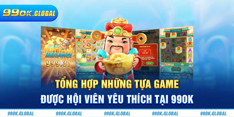 Tổng hợp những tựa game được hội viên yêu thích tại 99OK 