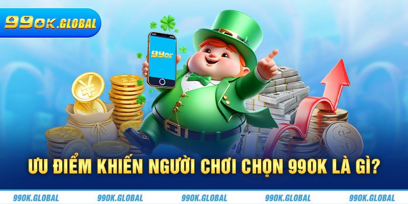 Ưu điểm khiến người chơi chọn 99OK là gì? 